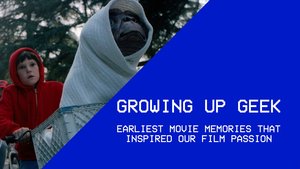 Growing Up Geek - Earliest Movie Memories That Inspired Our Film Passion