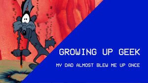 Growing Up Geek - My Dad Almost Blew Me Up Once 