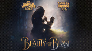 Screen Watchers Guild: Ep. 301 — Beauty and the Beast