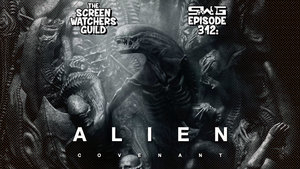 Screen Watchers Guild: Ep. 312 — Alien: Covenant