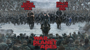 Screen Watchers Guild: Ep. 322 — War For the Planet of the Apes